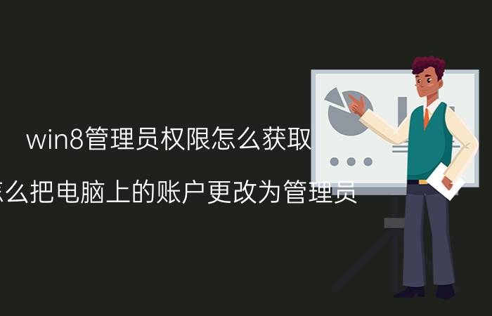 win8管理员权限怎么获取 怎么把电脑上的账户更改为管理员？